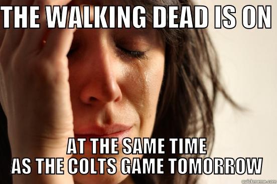 THE WALKING DEAD IS ON  AT THE SAME TIME AS THE COLTS GAME TOMORROW First World Problems