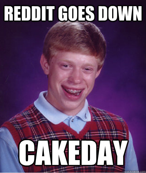 reddit goes down cakeday  Badluckbrian