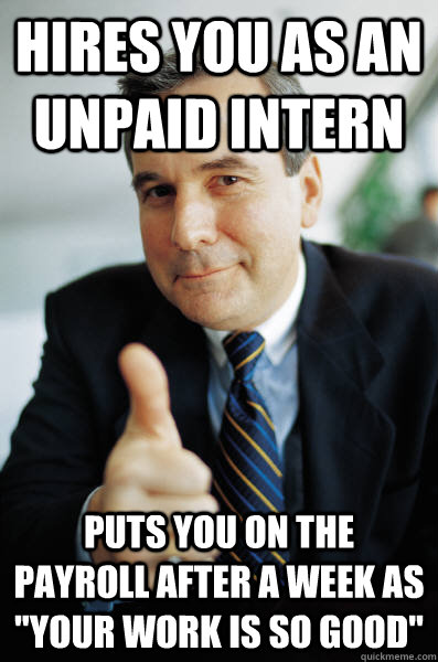 Hires you as an unpaid intern Puts you on the payroll after a week as 