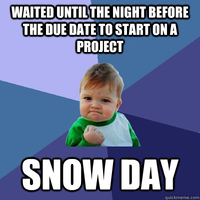 Waited until the night before the due date to start on a project Snow day  Success Kid