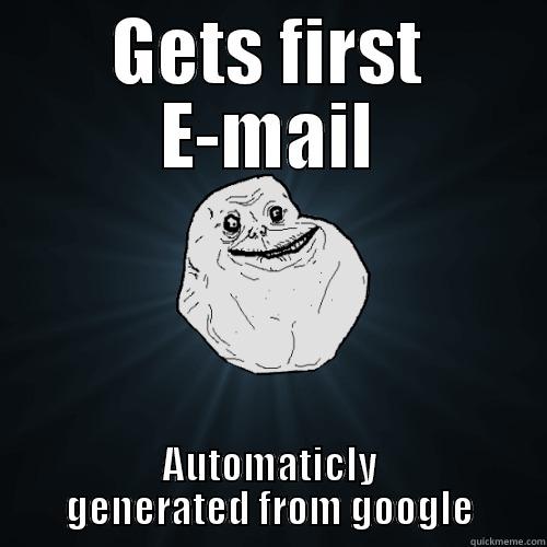 GETS FIRST E-MAIL AUTOMATICLY GENERATED FROM GOOGLE Forever Alone