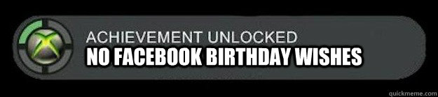 No Facebook birthday wishes  achievement unlocked