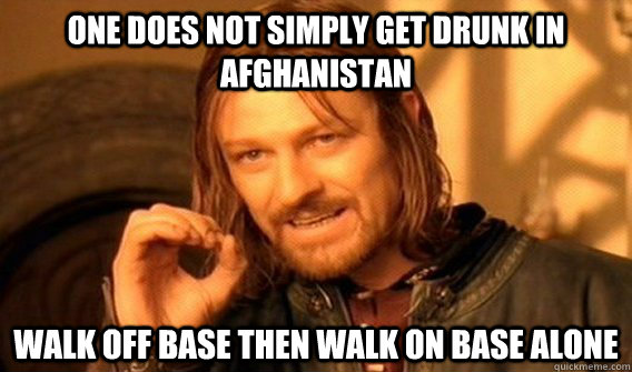 One does not simply get drunk in afghanistan walk off base then walk on base alone  One does not simply beat skyrim