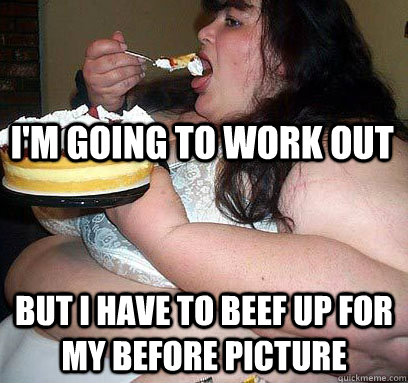 I'm going to work out But I have to beef up for my before picture  