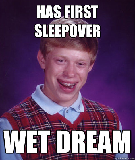 Has first sleepover Wet dream - Has first sleepover Wet dream  Bad Luck Brian