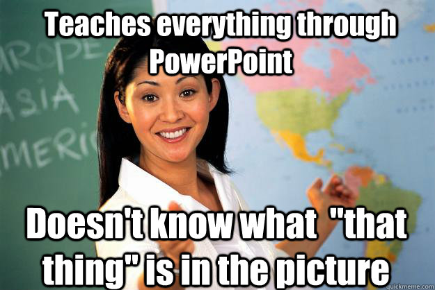 Teaches everything through PowerPoint Doesn't know what  