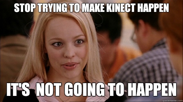 STOP TRYING TO MAKE KINECT HAPPEN It's  NOT GOING TO HAPPEN  Stop trying to make happen Rachel McAdams