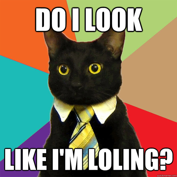 do i look like i'm loling?  Business Cat