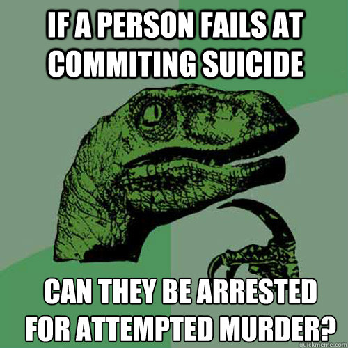 If a person fails at commiting suicide Can they be arrested for attempted murder? - If a person fails at commiting suicide Can they be arrested for attempted murder?  Misc