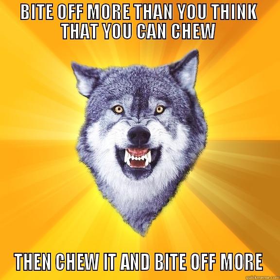 BITE OFF MORE THAN YOU THINK THAT YOU CAN CHEW THEN CHEW IT AND BITE OFF MORE Courage Wolf