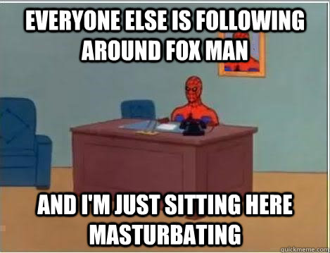Everyone else is following around Fox Man and i'm just sitting here masturbating  Spiderman Masturbating Desk