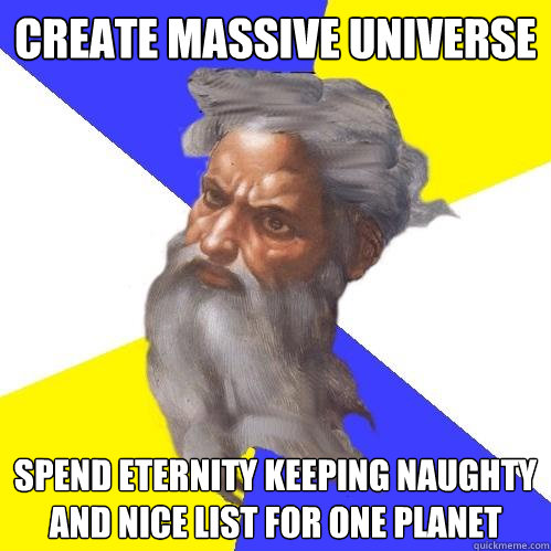 CREATE MASSIVE UNIVERSE SPEND ETERNITY KEEPING NAUGHTY AND NICE LIST FOR ONE PLANET  Advice God