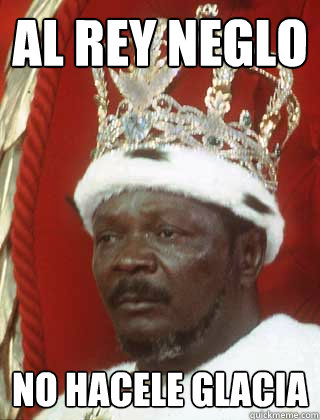 Al rey neglo No hacele glacia - Al rey neglo No hacele glacia  King nigger