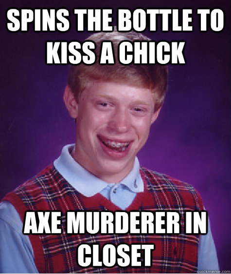 spins the bottle to kiss a chick axe murderer in closet  - spins the bottle to kiss a chick axe murderer in closet   Bad Luck Brian