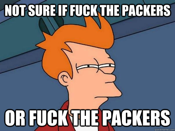 Not sure if fuck the packers or fuck the packers - Not sure if fuck the packers or fuck the packers  Not sure if deaf