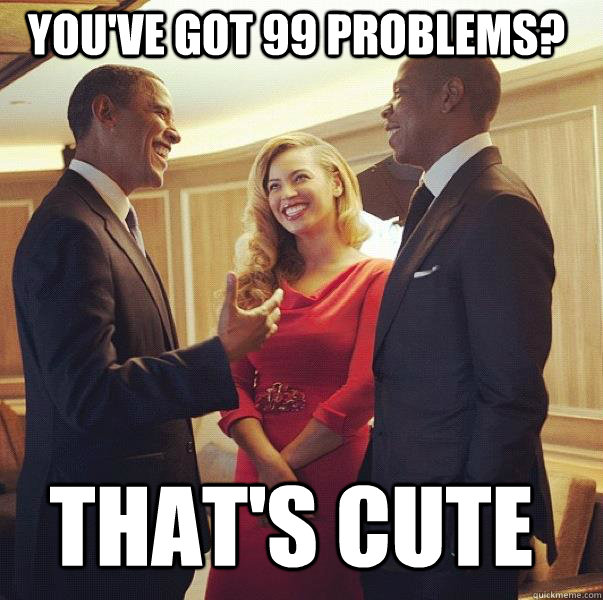 You've got 99 problems? That's cute  