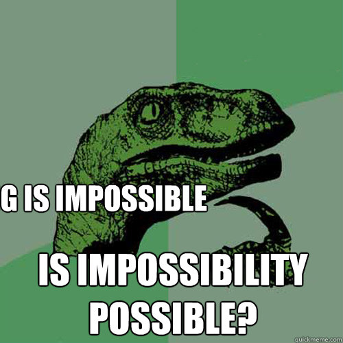 If nothing is impossible is impossibility possible?  Philosoraptor