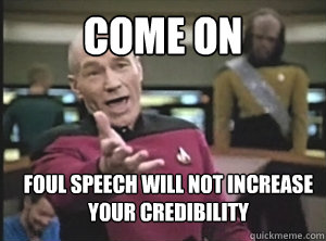 come on foul speech will not increase your credibility  Annoyed Picard