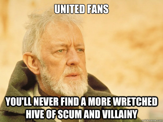 United Fans You'll never find a more wretched hive of scum and villainy  Obi Wan