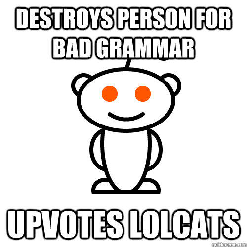 destroys person for bad grammar upvotes lolcats  