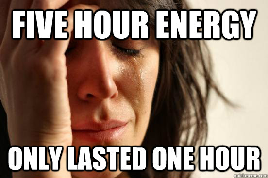 Five Hour Energy Only lasted one hour - Five Hour Energy Only lasted one hour  First World Problems