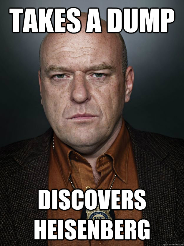 takes a dump discovers heisenberg - takes a dump discovers heisenberg  Hank Schrader