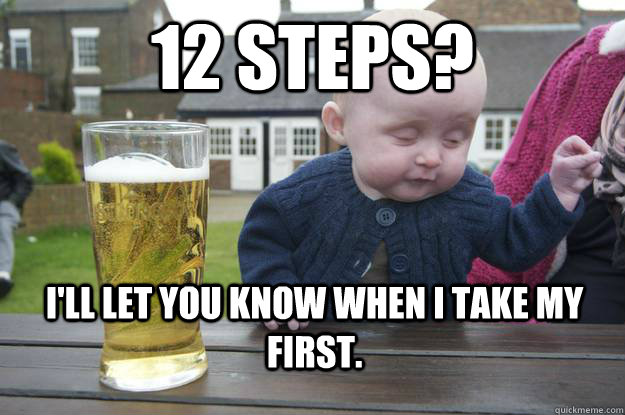 12 steps? I'll let you know when I take my first. - 12 steps? I'll let you know when I take my first.  Misc