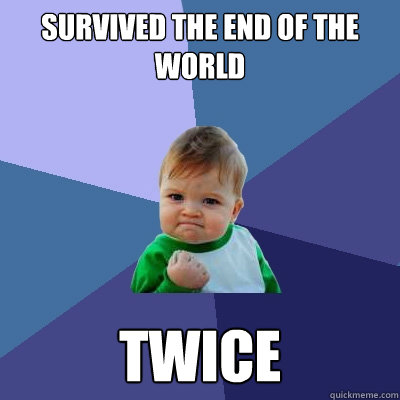 Survived the end of the world Twice  Success Kid