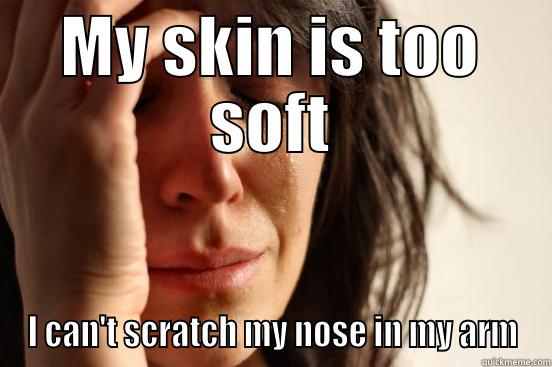 MY SKIN IS TOO SOFT I CAN'T SCRATCH MY NOSE IN MY ARM First World Problems