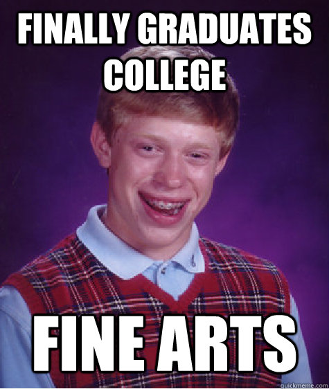 Finally graduates college Fine Arts - Finally graduates college Fine Arts  Bad Luck Brian
