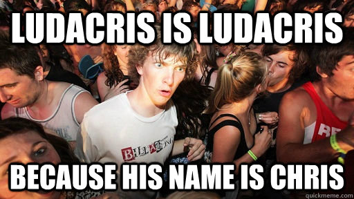 ludacris is ludacris because his name is chris  Sudden Clarity Clarence