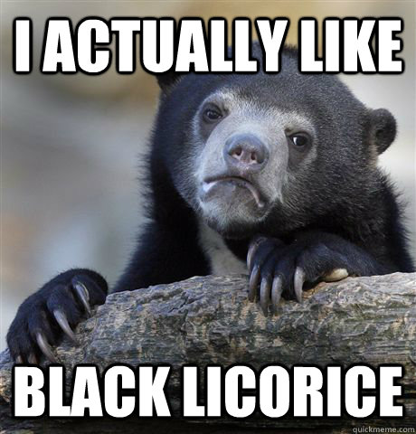 I actually like Black Licorice - I actually like Black Licorice  Confession Bear