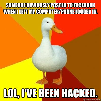 someone obviously posted to facebook when I left my computer/phone logged in. lol, I've been hacked.  Tech Impaired Duck