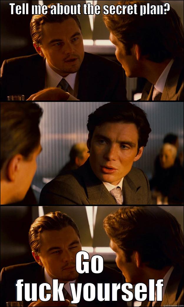 TELL ME ABOUT THE SECRET PLAN?  GO FUCK YOURSELF Inception