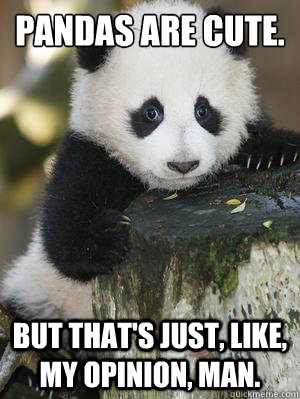 Pandas are cute. But that's just, like, my opinion, man.  Opinion Panda