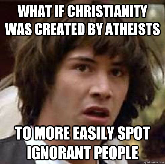 What if Christianity was created by atheists To more easily spot ignorant people  conspiracy keanu