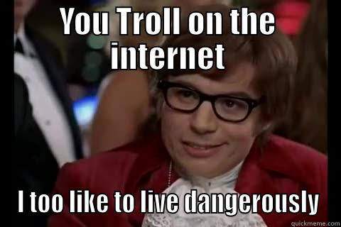 Trolling On The Net - YOU TROLL ON THE INTERNET I TOO LIKE TO LIVE DANGEROUSLY Dangerously - Austin Powers