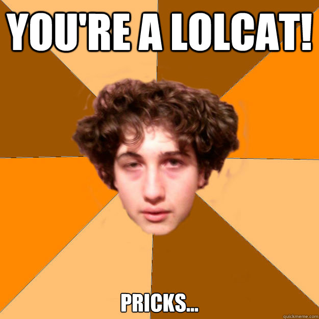 you're a lolcat! pricks...  