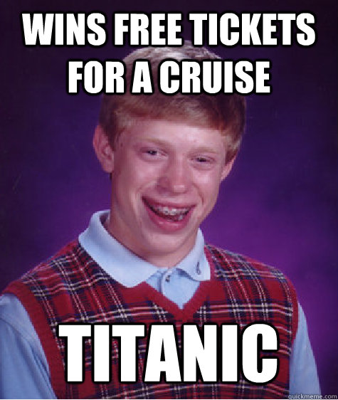 Wins free tickets for a cruise titanic  Bad Luck Brian