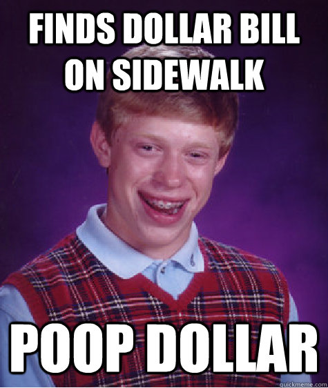 Finds Dollar Bill on Sidewalk  Poop Dollar  Bad Luck Brian