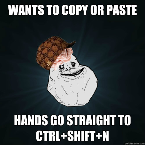 Wants to copy or paste hands go straight to CTRl+shift+n - Wants to copy or paste hands go straight to CTRl+shift+n  Forever Alone Scumbag Brain