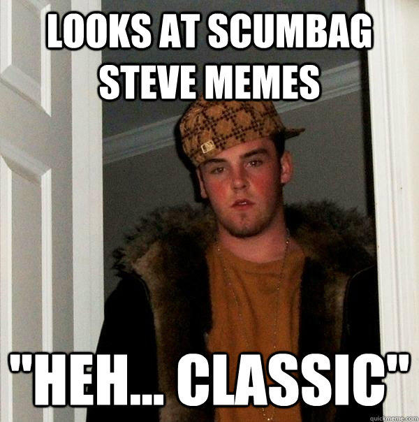 Looks at Scumbag Steve Memes 