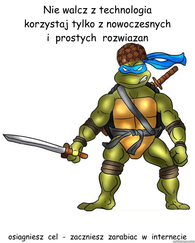 Nie walcz z technologia
korzystaj tylko z nowoczesnych               i  prostych  rozwiazan osiagniesz  cel  -  zaczniesz  zarabiac  w  internecie  Scumbag Leonardo