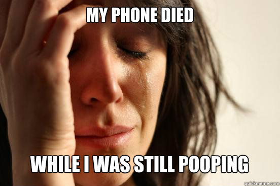 My phone died while i was still pooping  First World Problems