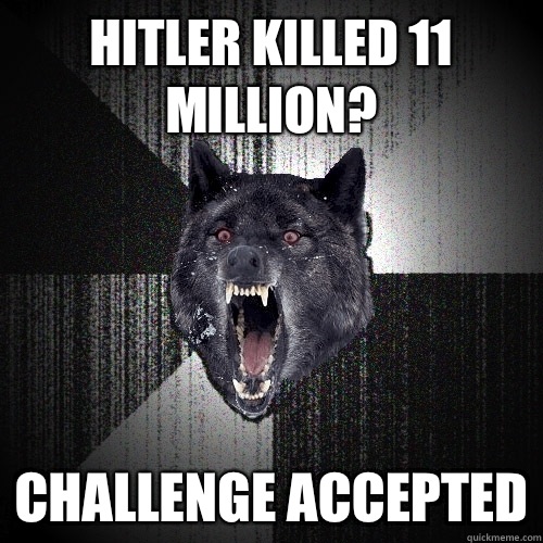 Hitler killed 11 million? Challenge accepted  Insanity Wolf