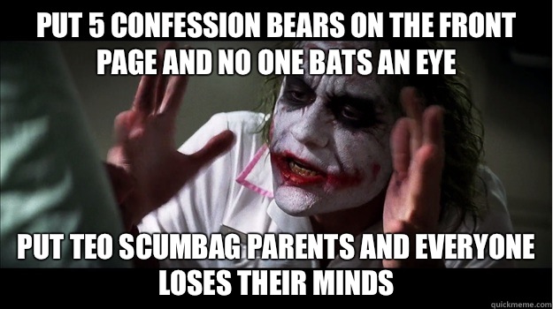 Put 5 confession bears on the front page and no one bats an eye Put teo scumbag parents and everyone loses their minds  Joker Mind Loss