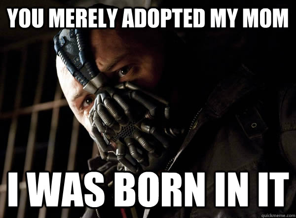 You merely adopted my mom I was born in it - You merely adopted my mom I was born in it  Bane I was born in it