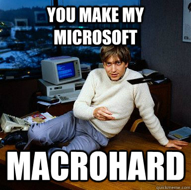 You make my microsoft macrohard  