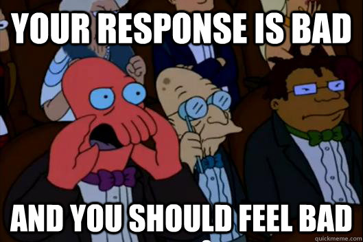 Your response is bad  AND YOU SHOULD FEEL BAD - Your response is bad  AND YOU SHOULD FEEL BAD  Your meme is bad and you should feel bad!