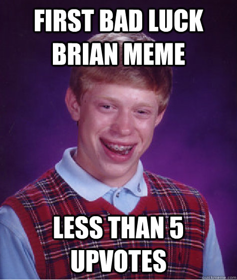 first bad luck brian meme less than 5 upvotes  Bad Luck Brian